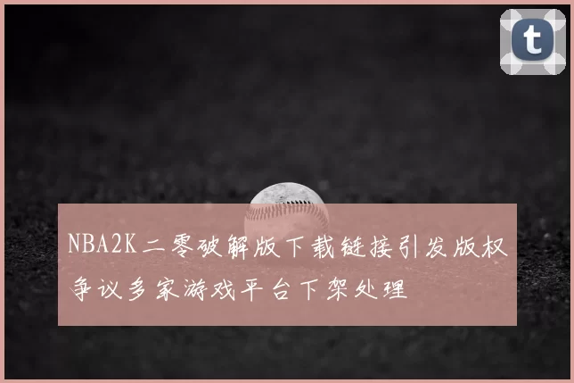 NBA2K二零破解版下载链接引发版权争议多家游戏平台下架处理