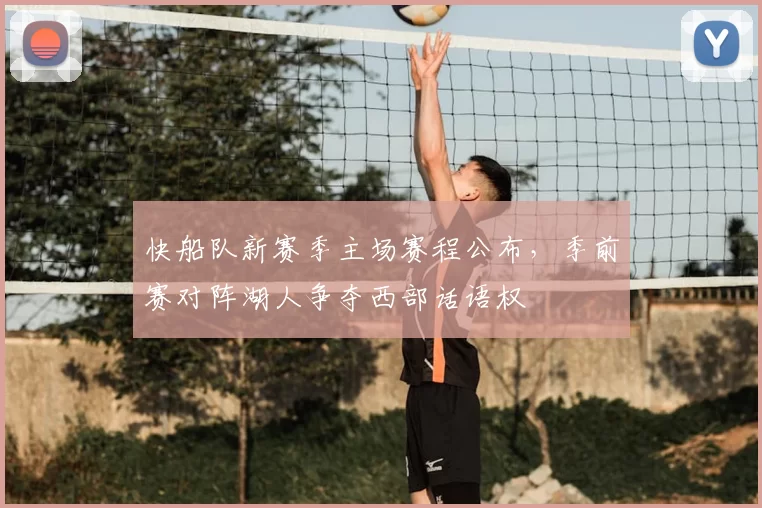 快船队新赛季主场赛程公布,季前赛对阵湖人争夺西部话语权