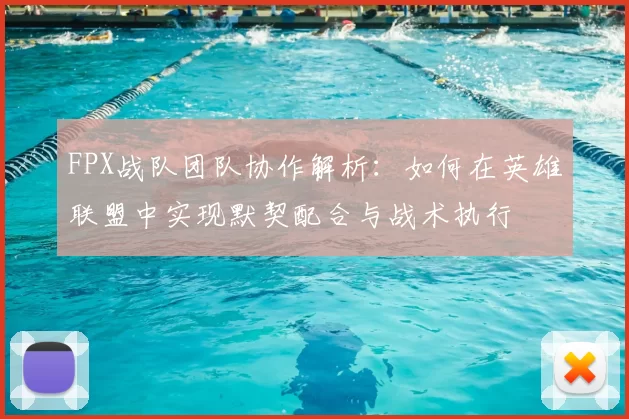 FPX战队团队协作解析:如何在英雄联盟中实现默契配合与战术执行