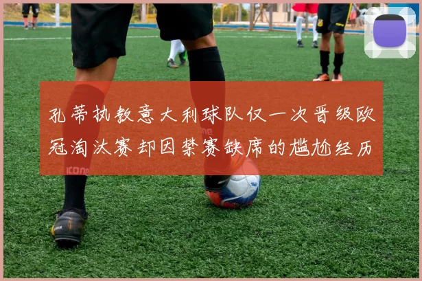 孔蒂执教意大利球队仅一次晋级欧冠淘汰赛却因禁赛缺席的尴尬经历