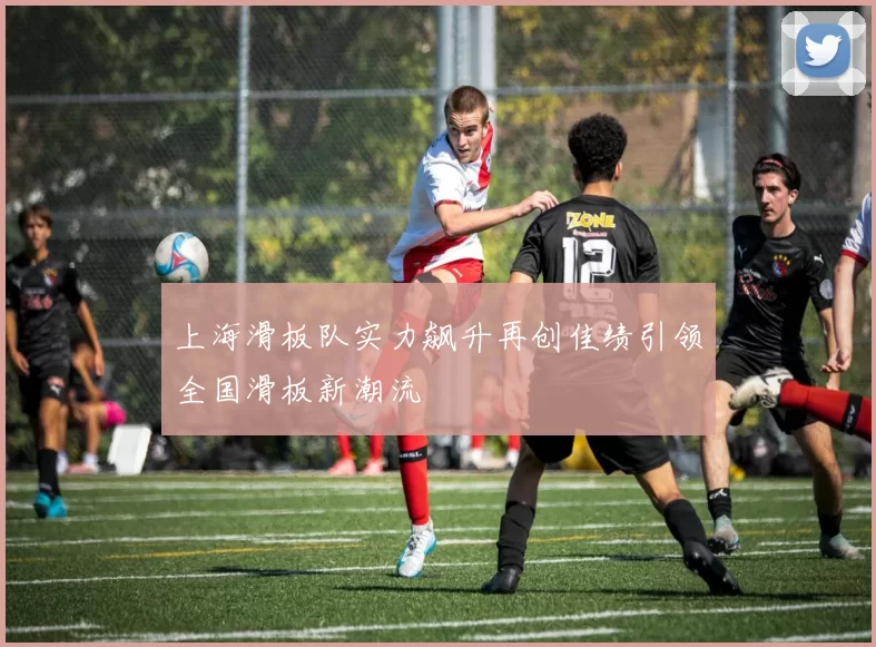 上海滑板队实力飙升再创佳绩引领全国滑板新潮流
