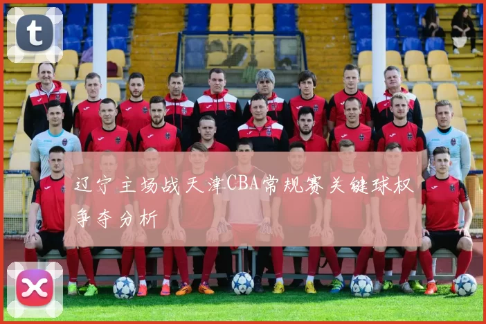 辽宁主场战天津CBA常规赛关键球权争夺分析