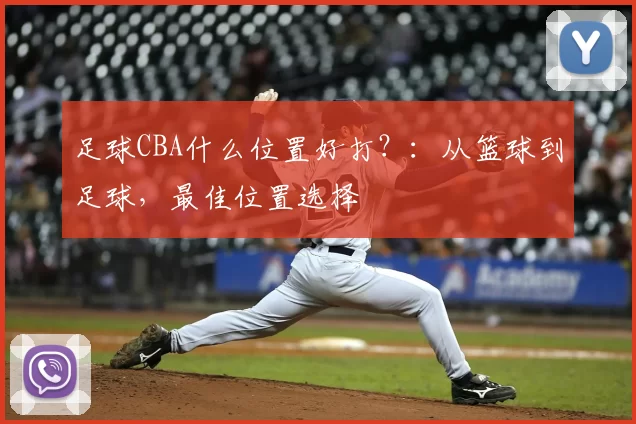 足球CBA什么位置好打？：从篮球到足球，最佳位置选择